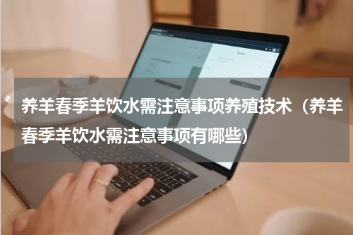 养羊春季羊饮水需注意事项养殖技术（养羊春季羊饮水需注意事项有哪些）