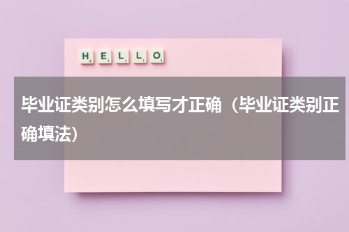 毕业证类别怎么填写才正确（毕业证类别正确填法）