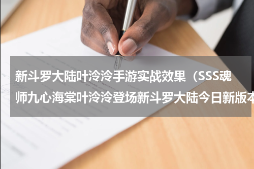 新斗罗大陆叶泠泠手游实战效果（SSS魂师九心海棠叶泠泠登场新斗罗大陆今日新版本上线）