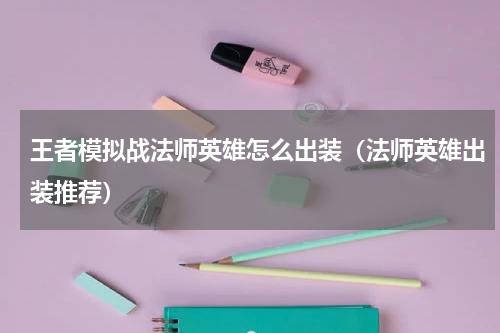 王者模拟战法师英雄怎么出装（法师英雄出装推荐）