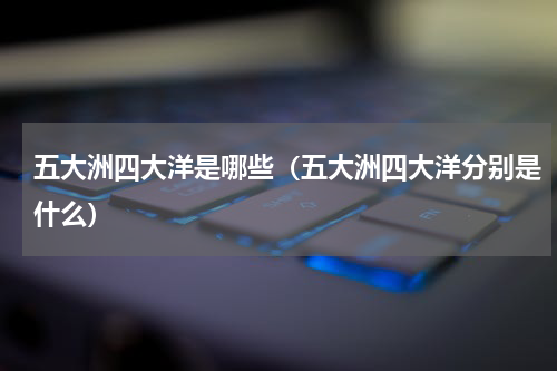 五大洲四大洋是哪些（五大洲四大洋分别是什么）