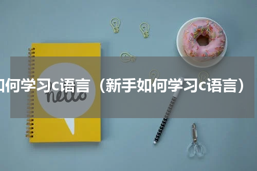 如何学习c语言（新手如何学习c语言）