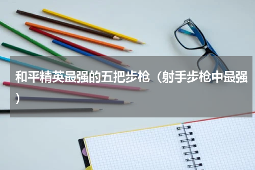 和平精英最强的五把步枪（射手步枪中最强）
