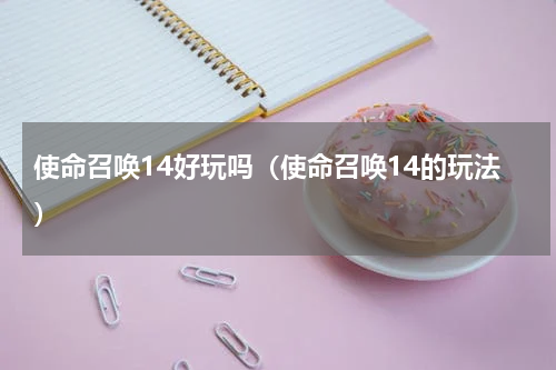 使命召唤14好玩吗（使命召唤14的玩法）