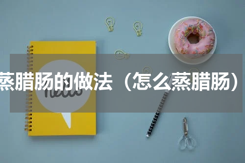 蒸腊肠的做法（怎么蒸腊肠）
