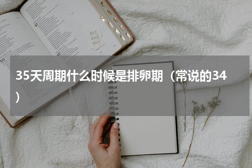 35天周期什么时候是排卵期（常说的34）