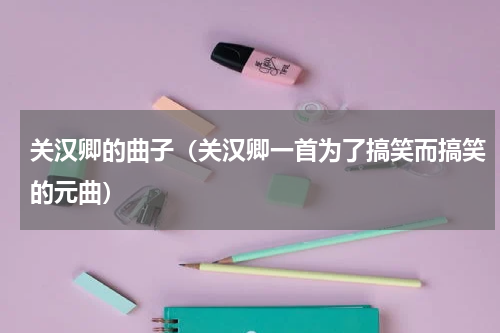 关汉卿的曲子（关汉卿一首为了搞笑而搞笑的元曲）