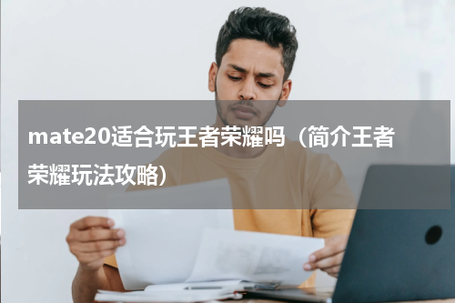 mate20适合玩王者荣耀吗（简介王者荣耀玩法攻略）