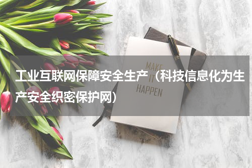 工业互联网保障安全生产（科技信息化为生产安全织密保护网）