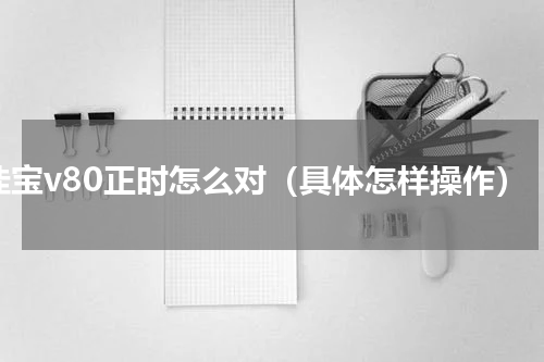 佳宝v80正时怎么对（具体怎样操作）