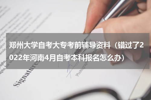 郑州大学自考大专考前辅导资料（错过了2022年河南4月自考本科报名怎么办）