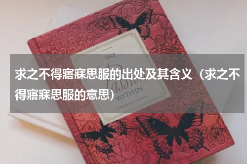求之不得寤寐思服的出处及其含义（求之不得寤寐思服的意思）
