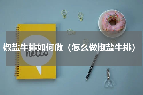 椒盐牛排如何做（怎么做椒盐牛排）