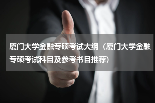 厦门大学金融专硕考试大纲（厦门大学金融专硕考试科目及参考书目推荐）