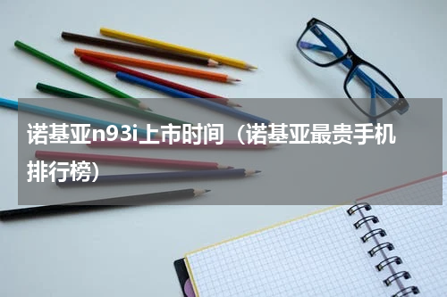 诺基亚n93i上市时间（诺基亚最贵手机排行榜）