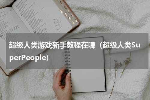 超级人类游戏新手教程在哪（超级人类SuperPeople）