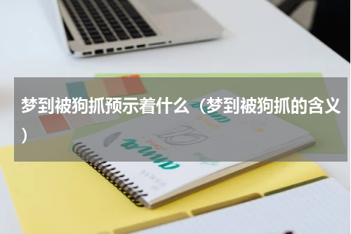 梦到被狗抓预示着什么（梦到被狗抓的含义）