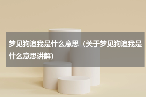 梦见狗追我是什么意思（关于梦见狗追我是什么意思讲解）
