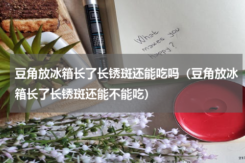 豆角放冰箱长了长锈斑还能吃吗（豆角放冰箱长了长锈斑还能不能吃）