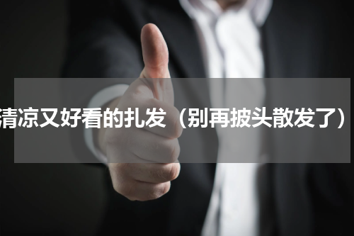清凉又好看的扎发（别再披头散发了）