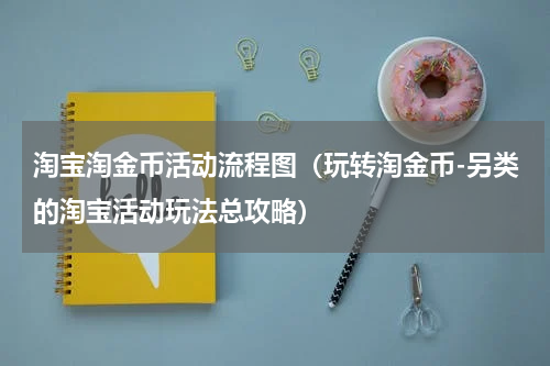 淘宝淘金币活动流程图（玩转淘金币-另类的淘宝活动玩法总攻略）