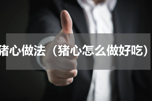 猪心做法（猪心怎么做好吃）
