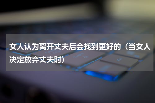 女人认为离开丈夫后会找到更好的（当女人决定放弃丈夫时）