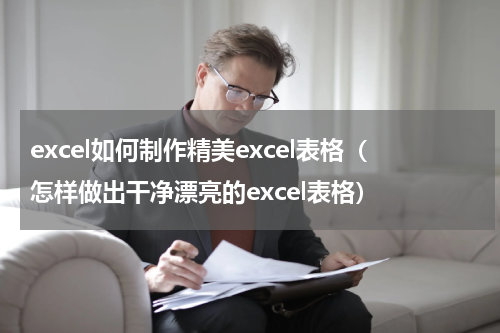 excel如何制作精美excel表格（怎样做出干净漂亮的excel表格）