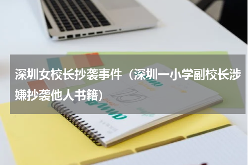 深圳女校长抄袭事件（深圳一小学副校长涉嫌抄袭他人书籍）