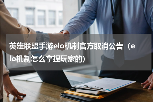 英雄联盟手游elo机制官方取消公告（elo机制怎么拿捏玩家的）