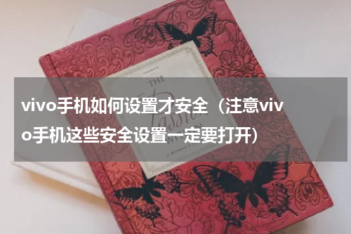 vivo手机如何设置才安全（注意vivo手机这些安全设置一定要打开）