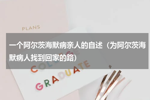 一个阿尔茨海默病亲人的自述（为阿尔茨海默病人找到回家的路）