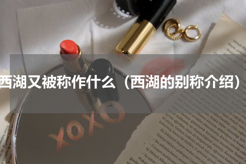 西湖又被称作什么（西湖的别称介绍）