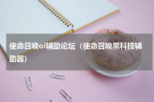 使命召唤ol辅助论坛（使命召唤黑科技辅助器）