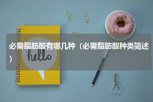 必需脂肪酸有哪几种（必需脂肪酸种类简述）