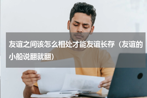 友谊之间该怎么相处才能友谊长存（友谊的小船说翻就翻）