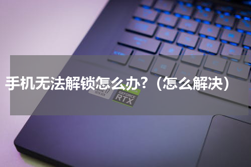 手机无法解锁怎么办?（怎么解决）