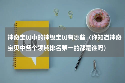 神奇宝贝中的神级宝贝有哪些（你知道神奇宝贝中各个领域排名第一的都是谁吗）