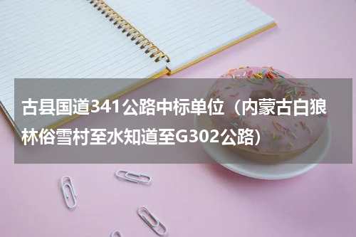 古县国道341公路中标单位（内蒙古白狼林俗雪村至水知道至G302公路）