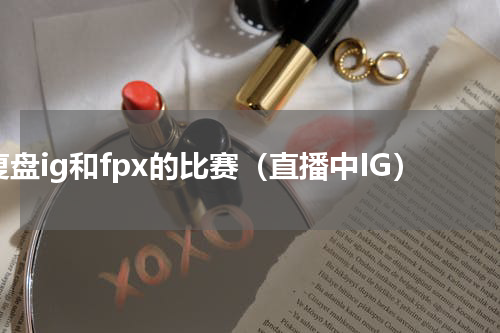 复盘ig和fpx的比赛（直播中IG）
