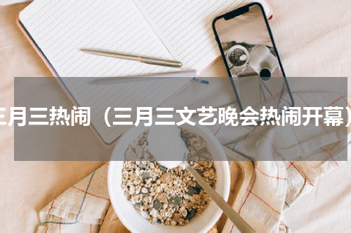 三月三热闹（三月三文艺晚会热闹开幕）