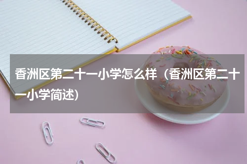 香洲区第二十一小学怎么样（香洲区第二十一小学简述）