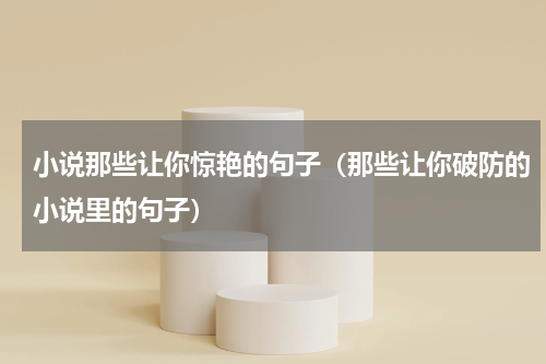 小说那些让你惊艳的句子（那些让你破防的小说里的句子）