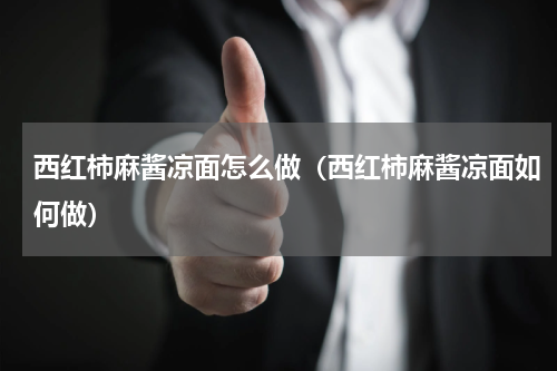 西红柿麻酱凉面怎么做（西红柿麻酱凉面如何做）