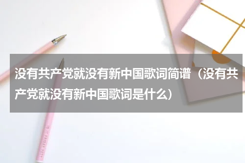 没有共产党就没有新中国歌词简谱（没有共产党就没有新中国歌词是什么）
