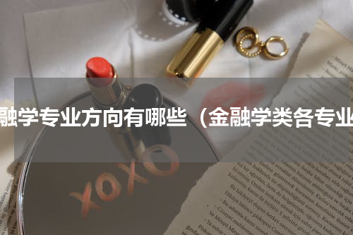 金融学专业方向有哪些（金融学类各专业）