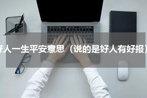 好人一生平安意思（说的是好人有好报）