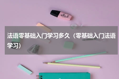 法语零基础入门学习多久（零基础入门法语学习）