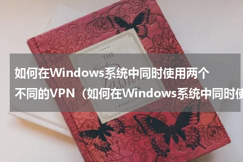如何在Windows系统中同时使用两个不同的VPN（如何在Windows系统中同时使用两个不同的VPN）