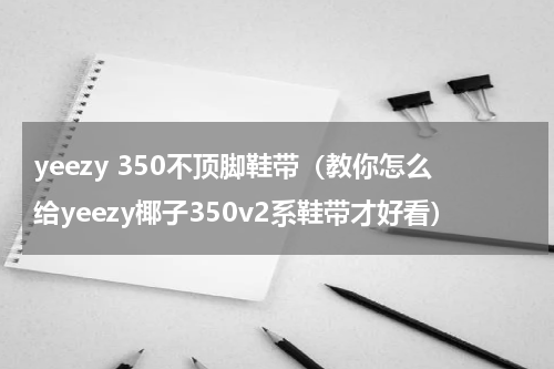 yeezy 350不顶脚鞋带（教你怎么给yeezy椰子350v2系鞋带才好看）